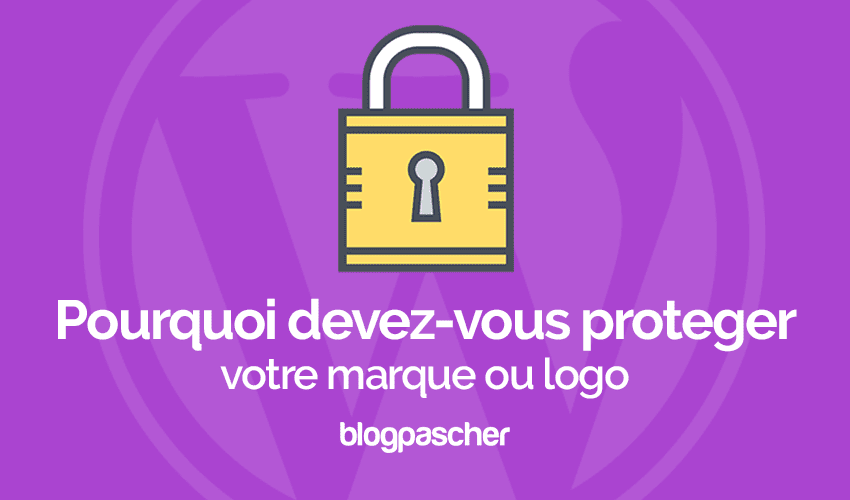 Pourquoi devez vous protéger votre marque ou logo