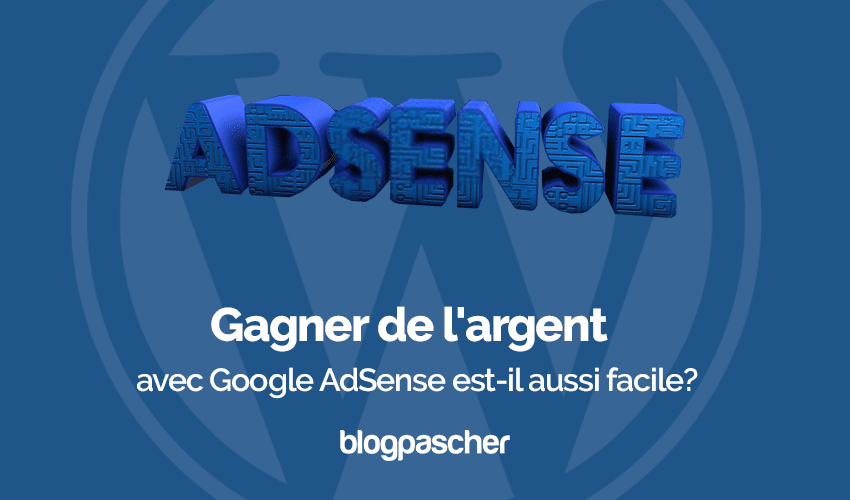 Gagner de l’argent avec Google AdSense est-il aussi facile ?