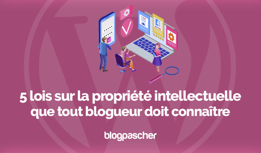 5 lois sur la propriété intellectuelle que tout blogueur doit connaître