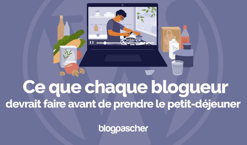 Ce que chaque blogueur devrait faire avant de prendre le petit-déjeuner