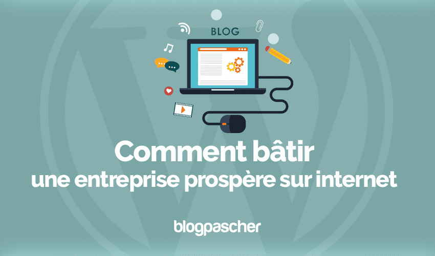 Comment bâtir une entreprise prospère sur internet