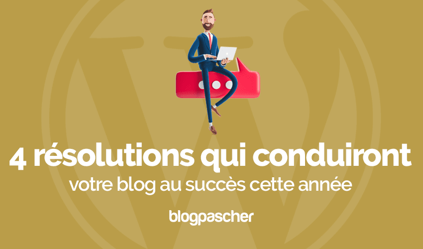 4 résolutions qui conduiront votre blog au succès cette année
