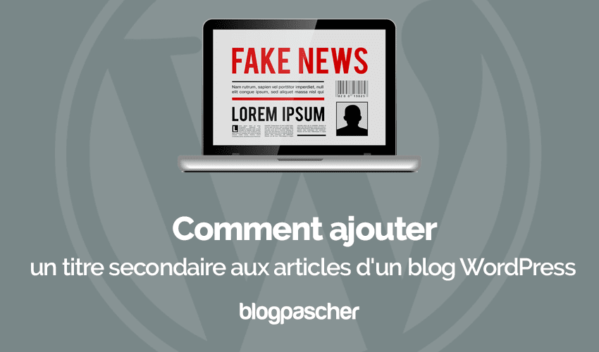 Comment ajouter un titre secondaire aux articles d’un blog WordPress