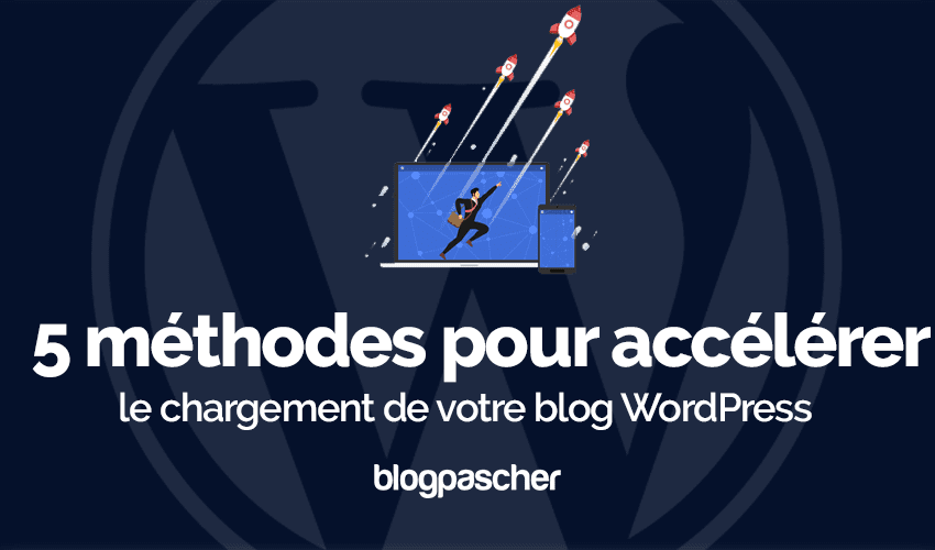 5 méthodes pour accélérer le chargement de votre blog WordPress