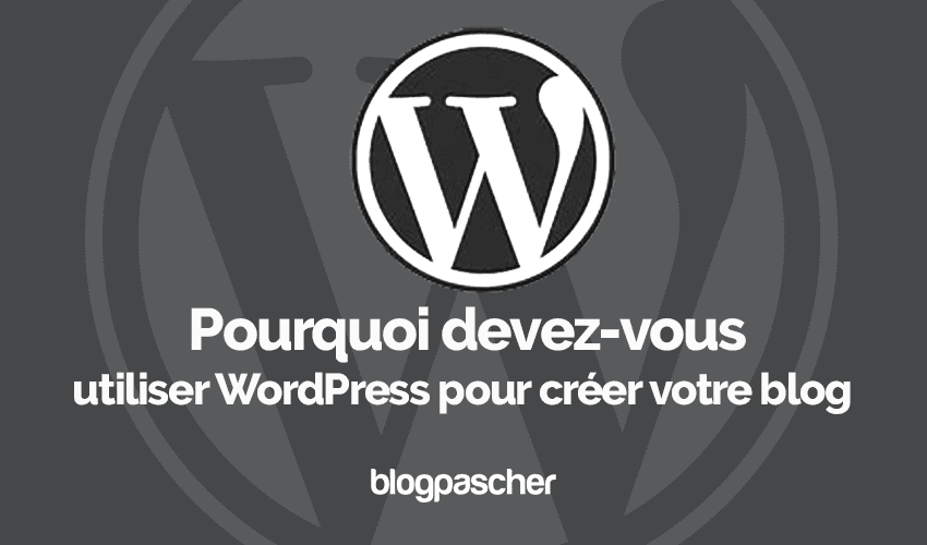 Pourquoi devez-vous utiliser WordPress pour créer votre blog
