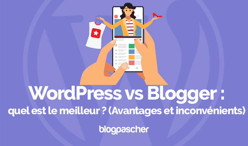 WordPress vs Blogger : quel est le meilleur ? (Avantages et inconvénients)