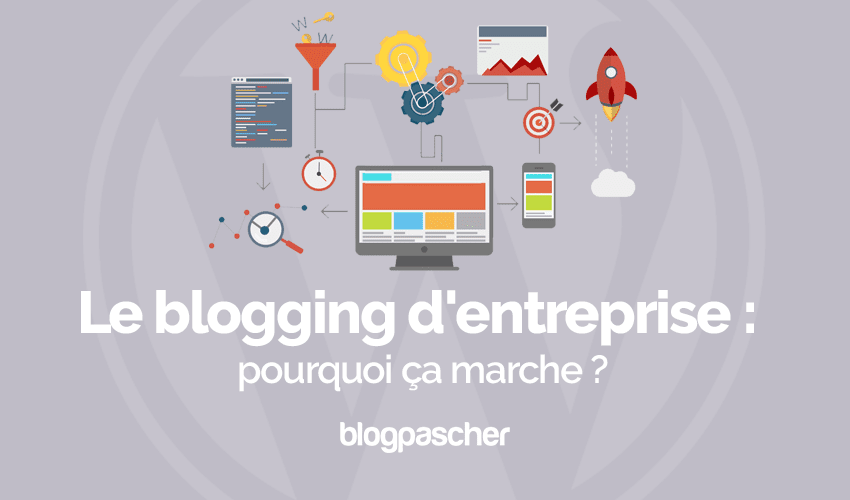 Le blogging d’entreprise : pourquoi ça marche ?