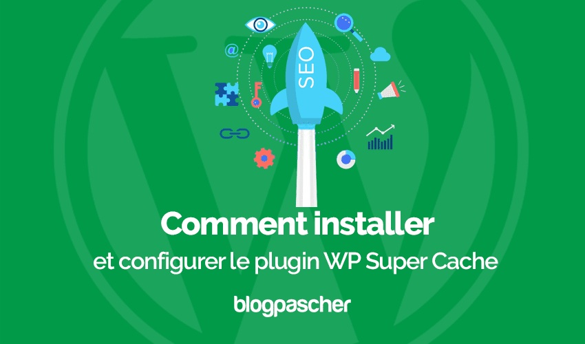Comment installer et configurer le plugin WP Super Cache