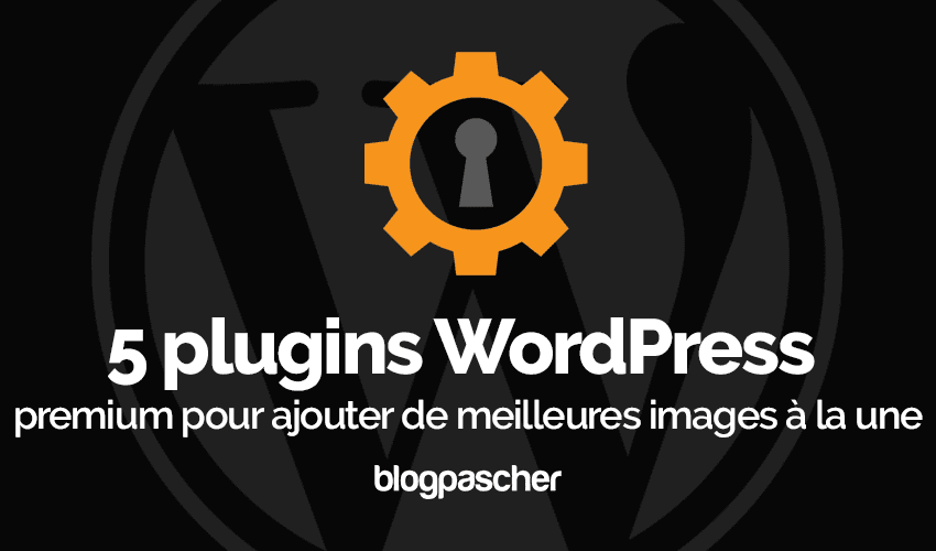 5 plugins WordPress pour ajouter des images en vedette