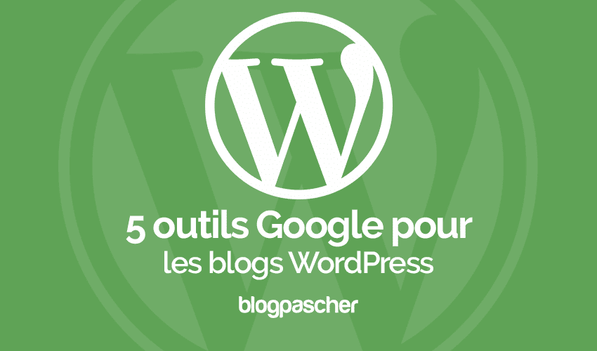 5 Outils Google à utiliser sur votre blog WordPress
