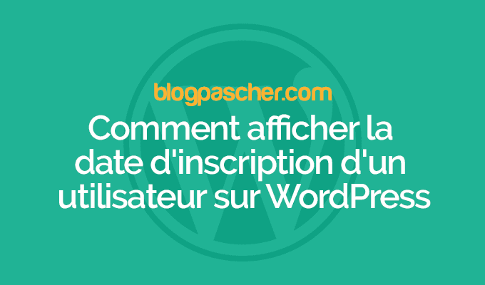 Comment afficher la date d’inscription d’un utilisateur sur WordPress