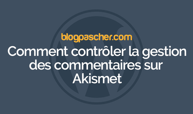 Comment contrôler la gestion des commentaires sur Akismet