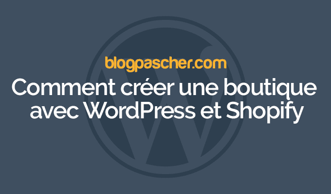 Comment créer une boutique avec WordPress et Shopify