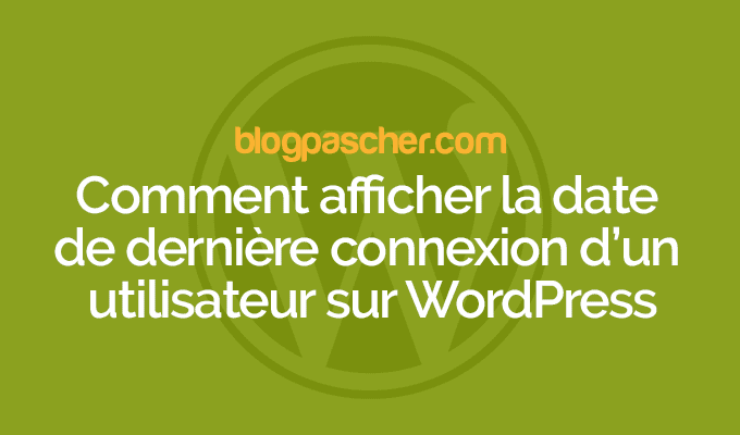 Comment afficher la date de dernière connexion d’un utilisateur sur WordPress