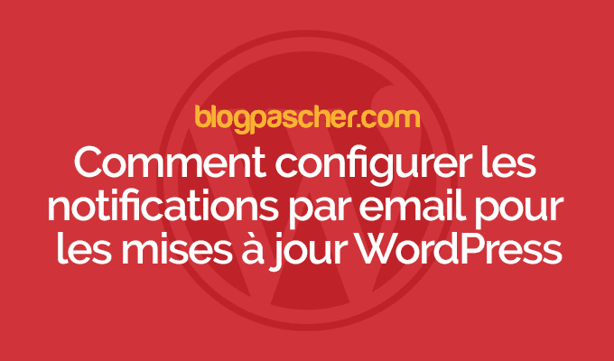 Comment configurer les notifications par email pour les mises à jour WordPress