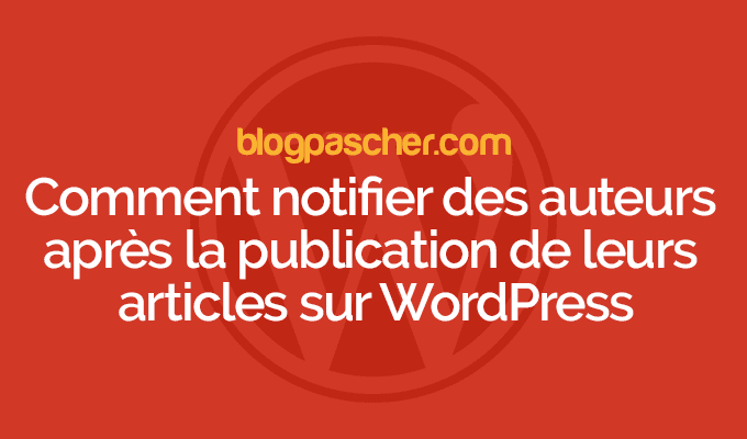 Comment notifier des auteurs après la publication de leurs articles sur WordPress