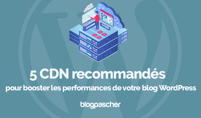 5 CDN pour booster les performances de votre blog WordPress