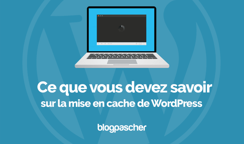 Ce que vous devez savoir sur la mise en cache de WordPress