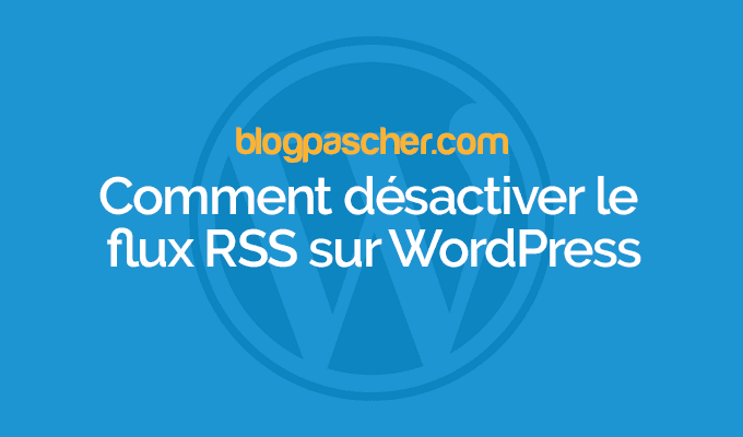 Comment désactiver le flux RSS sur WordPress