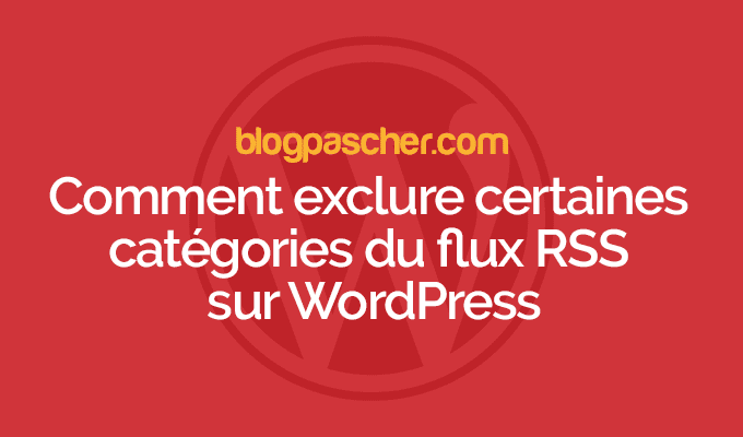 Comment exclure certaines catégories du flux RSS sur WordPress
