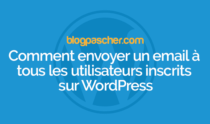 Comment envoyer un email à tous les utilisateurs inscrits sur WordPress