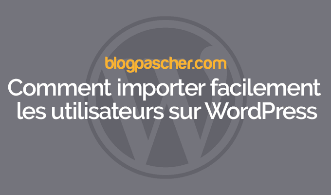 Comment importer facilement des utilisateurs sur WordPress