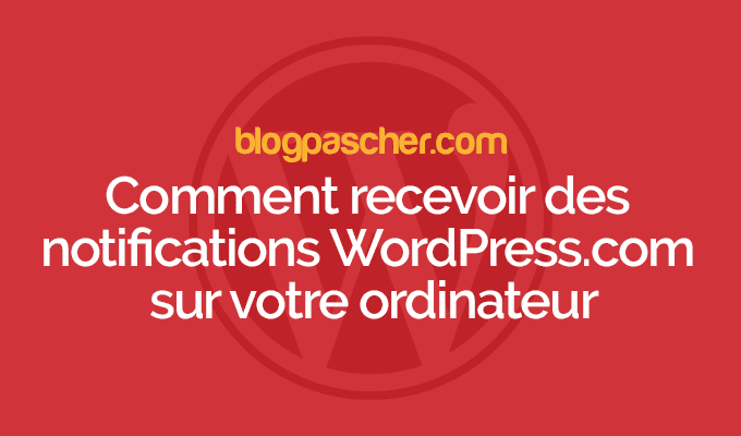 Comment recevoir des notifications WordPress.com sur votre ordinateur