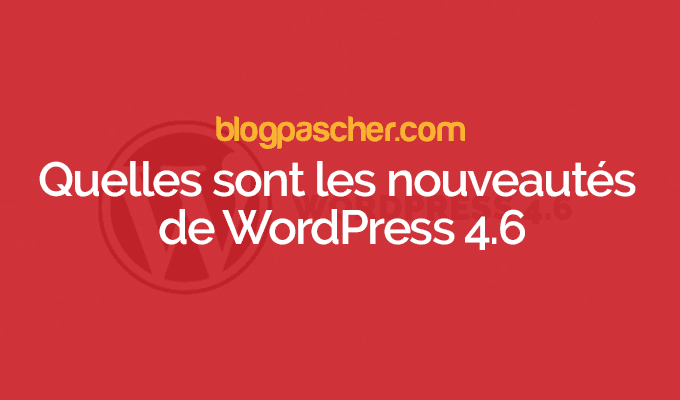 Quelles sont les nouveautés de WordPress 4.6