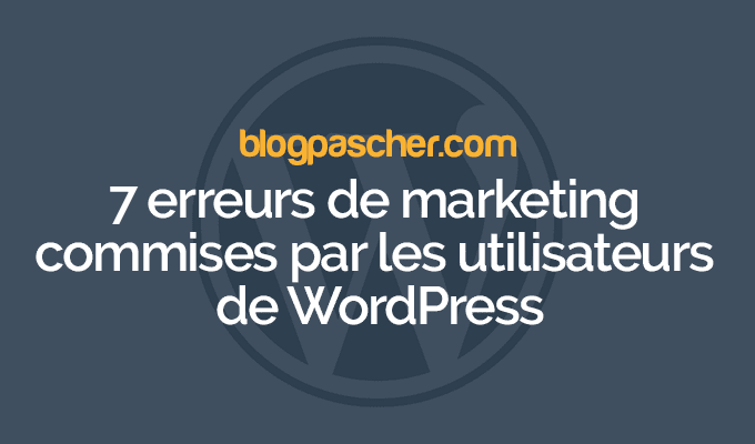 7 erreurs de marketing commises par les utilisateurs de WordPress