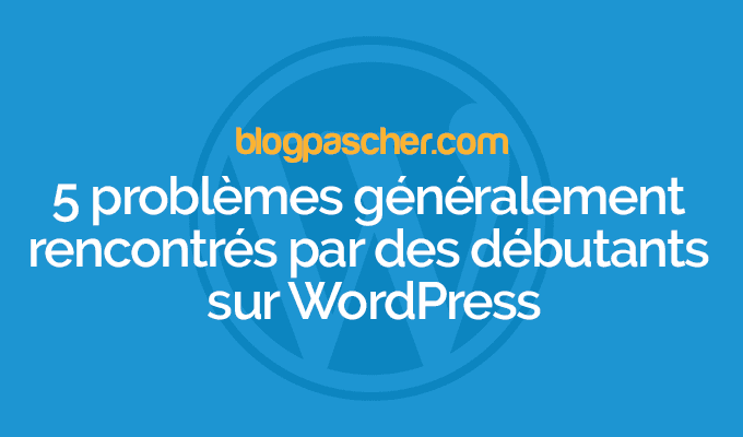 5 problèmes généralement rencontrés par des débutants sur WordPress