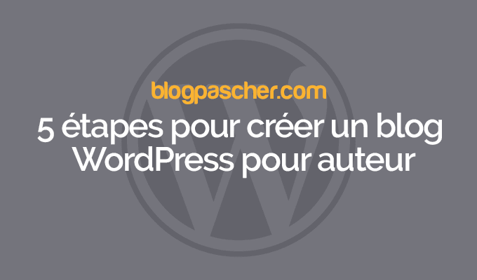 5 étapes pour créer un blog WordPress pour auteur