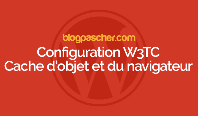 Configuration W3TC : Cache d’objet et du navigateur – Episode 6