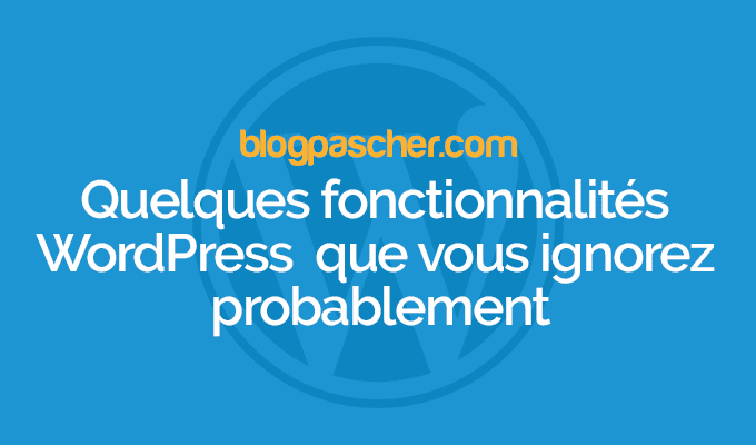 Quelques fonctionnalités WordPress que vous ignorez probablement