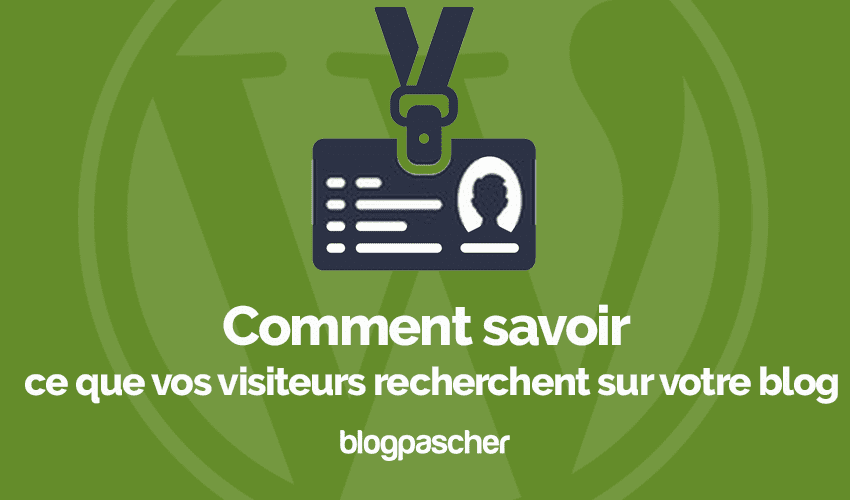 Comment savoir ce que vos visiteurs recherchent sur votre blog
