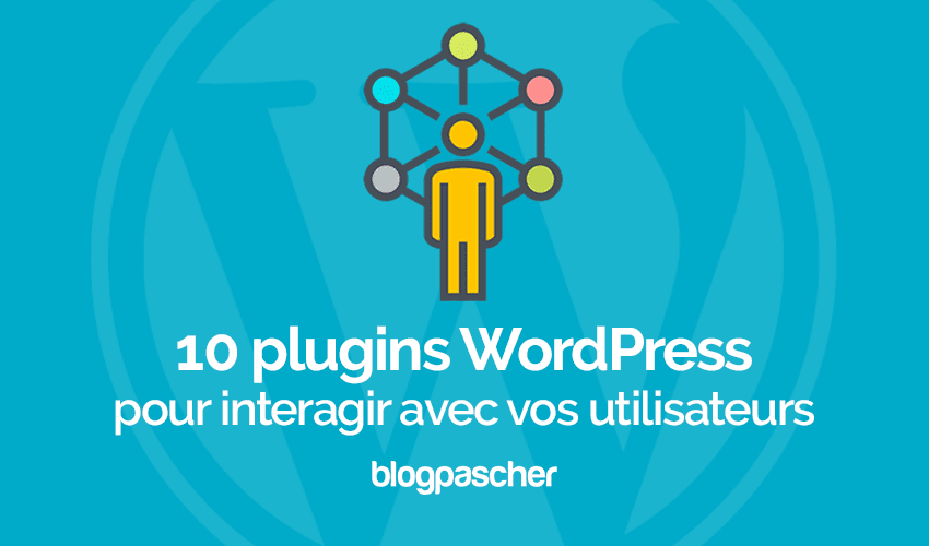 7 plugins WordPress pour interagir avec vos utilisateurs