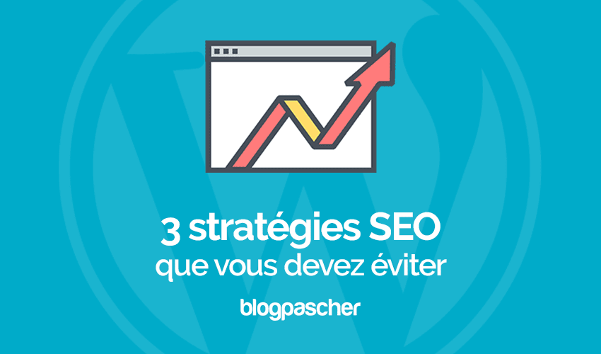 3 stratégies SEO que vous devez éviter d’utiliser