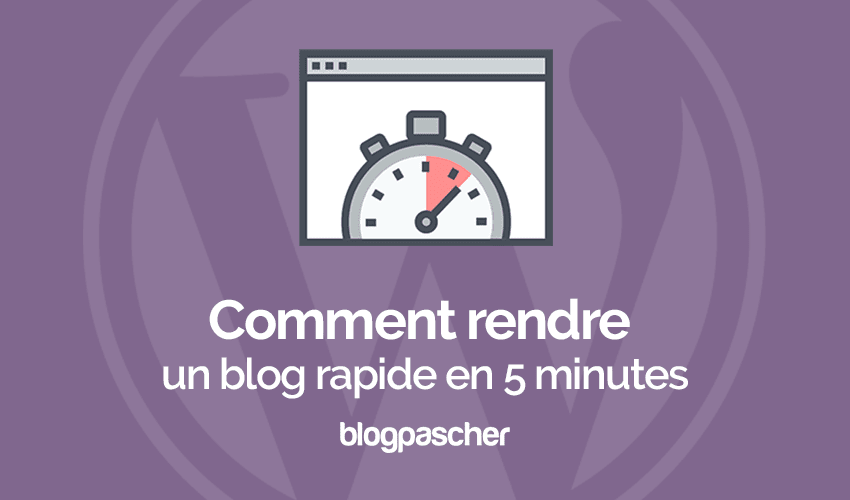 Comment rendre un blog rapide en 5 minutes