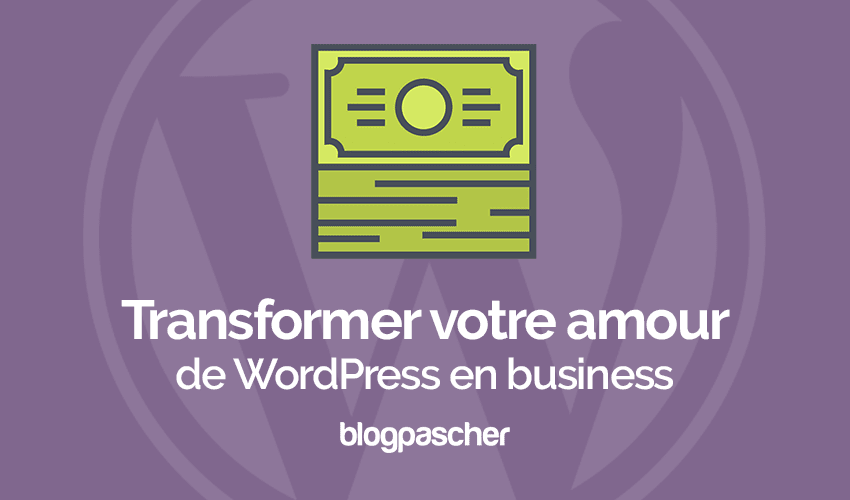 Transformez votre amour pour WordPress en véritable business