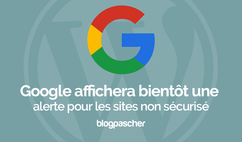 Google Chrome affichera des alertes pour les sites non sécurisés en Octobre 2017