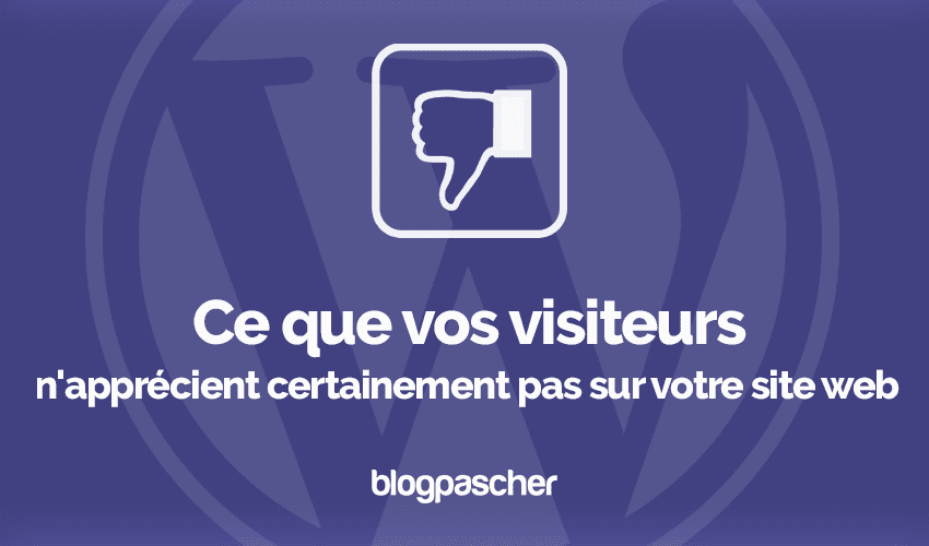Ce que vos visiteurs n’apprécient certainement pas sur votre site web