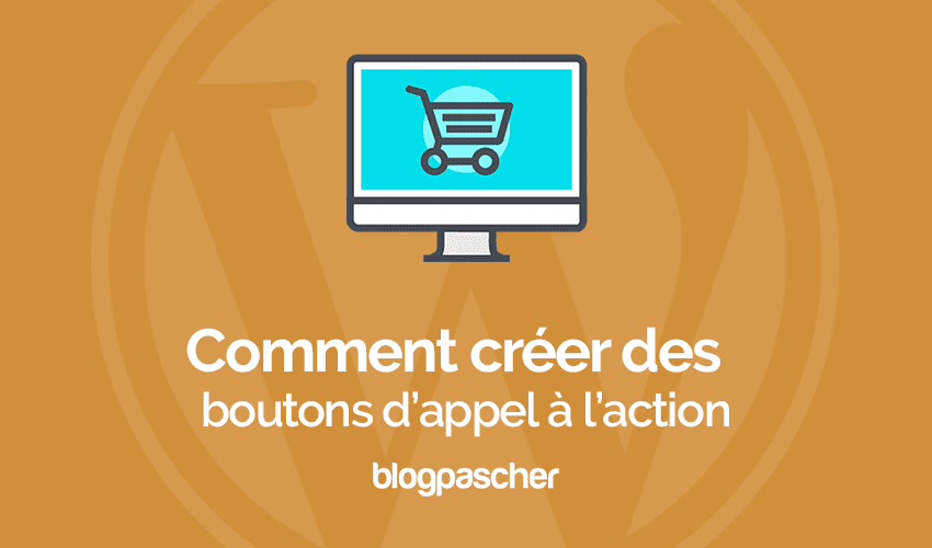 Comment créer des boutons d’appel à l’action qui convertissent