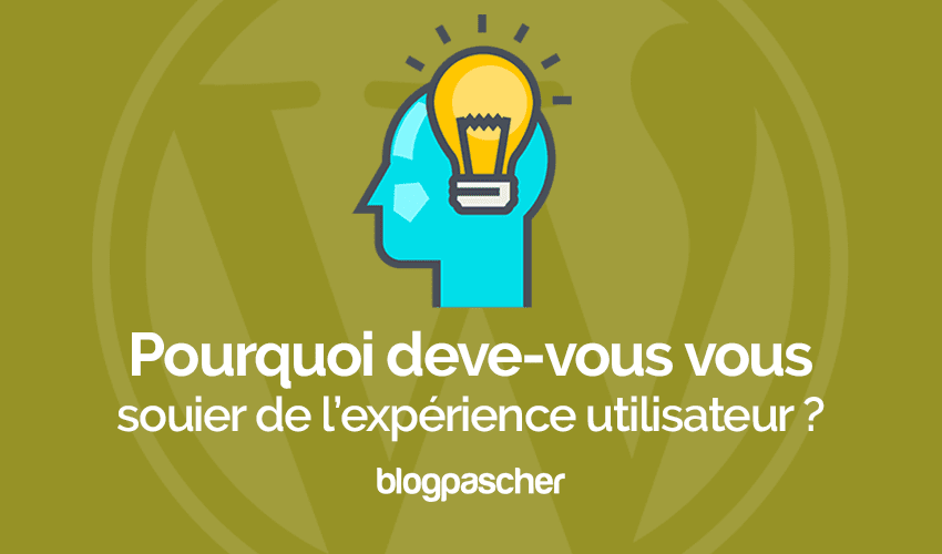 Pourquoi devez-vous vous soucier de l’expérience utilisateur ?