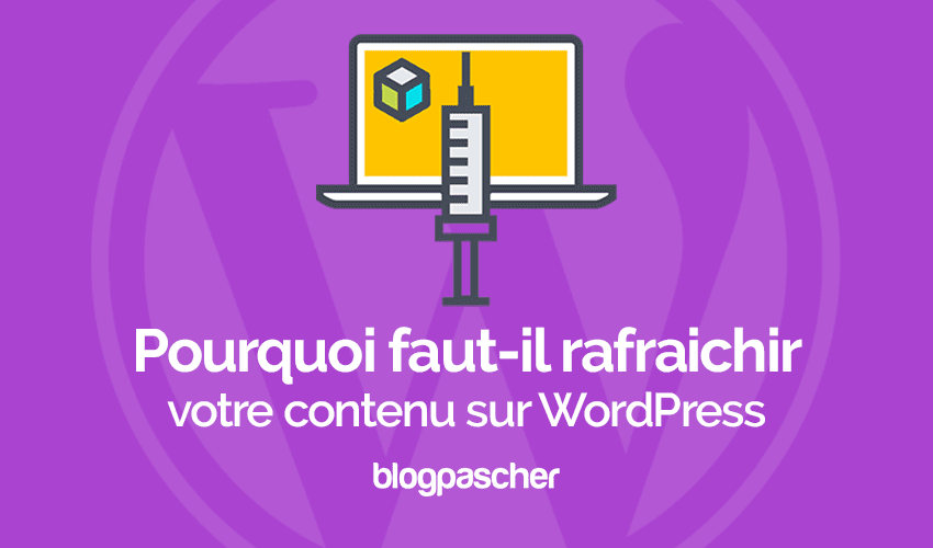 Pourquoi faut-il rafraîchir votre contenu sur WordPress