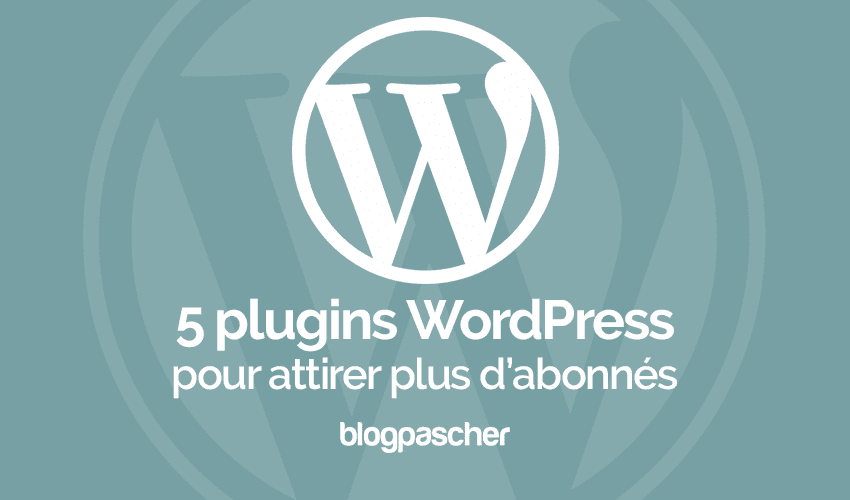 5 plugins pour attirer plus d’abonnés sur WordPress
