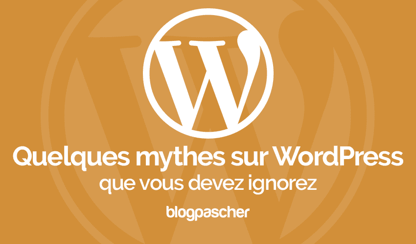 Quelques mythes sur WordPress que vous devez ignorer