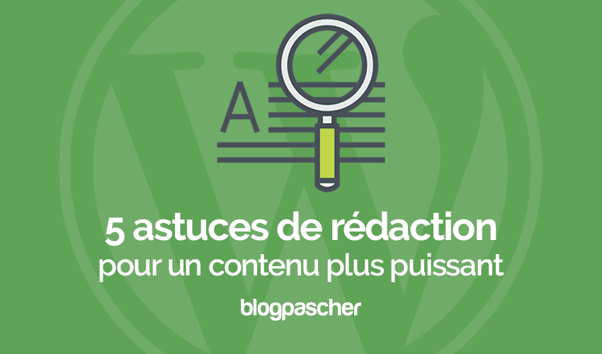 5 techniques de rédactions pour rendre votre contenu plus puissant