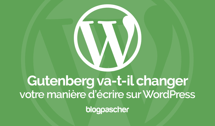 Gutenberg vas-t-il changer votre manière d’écrire sur WordPress ?
