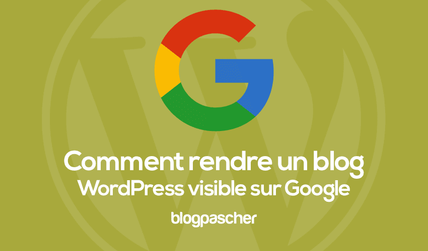 Comment rendre un blog WordPress visible sur Google