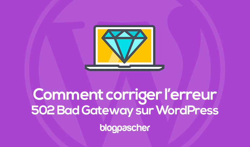 Comment corriger l’erreur 502 Bad Gateway sur WordPress