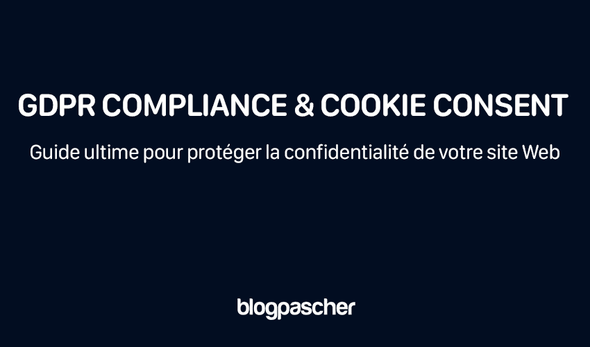 GDPR Compliance & Cookie Consent : Guide ultime pour protéger la confidentialité de votre site Web